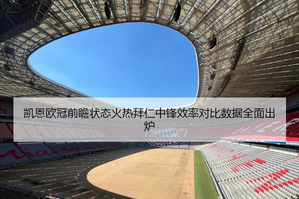 凯恩欧冠前瞻状态火热拜仁中锋效率对比数据全面出炉