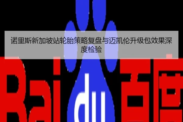 诺里斯新加坡站轮胎策略复盘与迈凯伦升级包效果深度检验